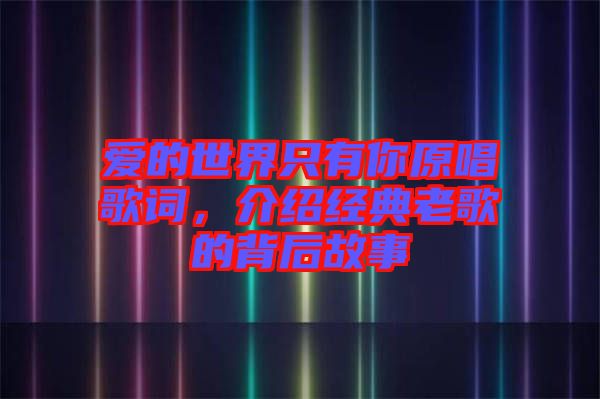 愛的世界只有你原唱歌詞，介紹經典老歌的背后故事