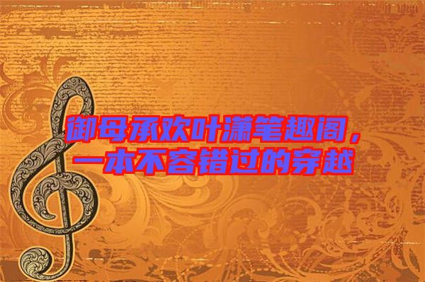 御母承歡葉瀟筆趣閣，一本不容錯過的穿越