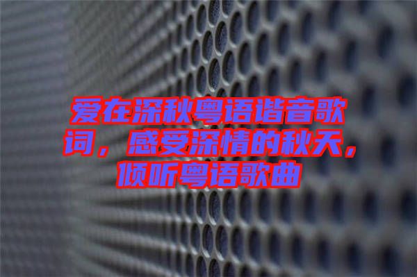 愛在深秋粵語諧音歌詞，感受深情的秋天，傾聽粵語歌曲