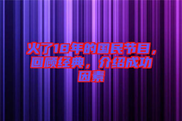 火了18年的國(guó)民節(jié)目，回顧經(jīng)典，介紹成功因素