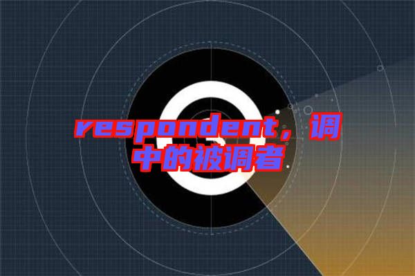 respondent，調(diào)中的被調(diào)者
