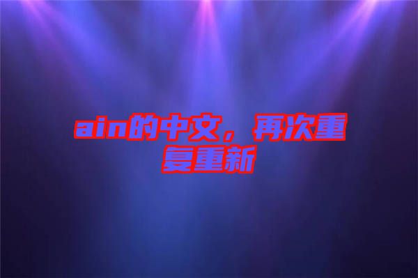 ain的中文，再次重復(fù)重新