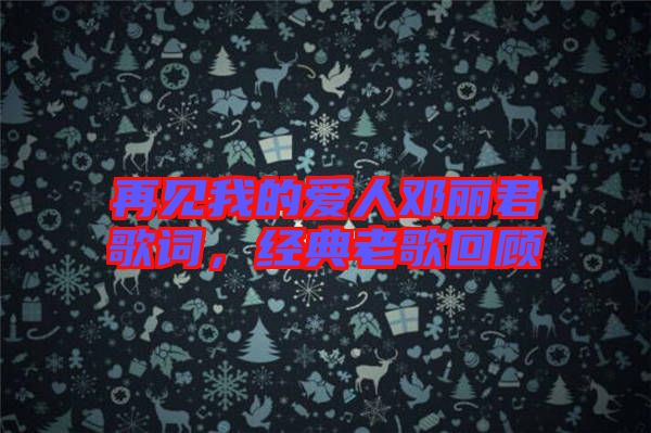 再見我的愛人鄧麗君歌詞，經(jīng)典老歌回顧