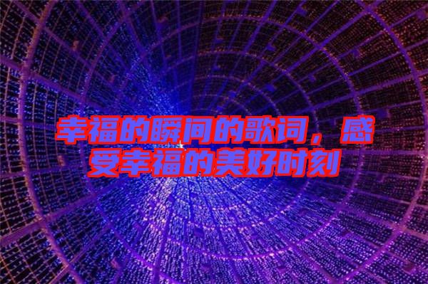 幸福的瞬間的歌詞，感受幸福的美好時(shí)刻