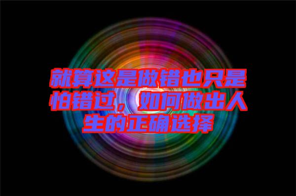 就算這是做錯(cuò)也只是怕錯(cuò)過(guò)，如何做出人生的正確選擇