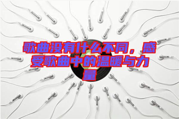 歌曲沒有什么不同，感受歌曲中的溫暖與力量