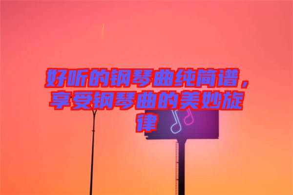 好聽的鋼琴曲純簡(jiǎn)譜，享受鋼琴曲的美妙旋律