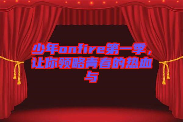 少年onfire第一季，讓你領(lǐng)略青春的熱血與