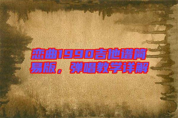 戀曲1990吉他譜簡易版，彈唱教學詳解