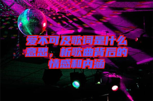 愛不可及歌詞是什么意思，析歌曲背后的情感和內(nèi)涵