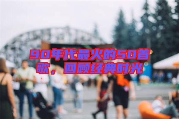 90年代最火的50首歌，回顧經(jīng)典時光