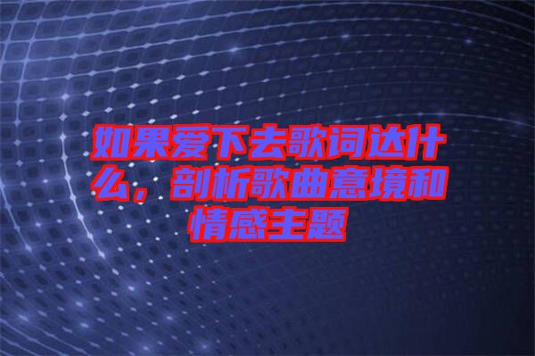 如果愛(ài)下去歌詞達(dá)什么，剖析歌曲意境和情感主題
