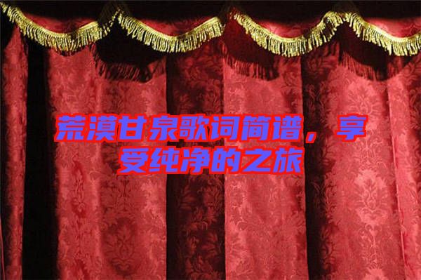 荒漠甘泉歌詞簡譜，享受純凈的之旅