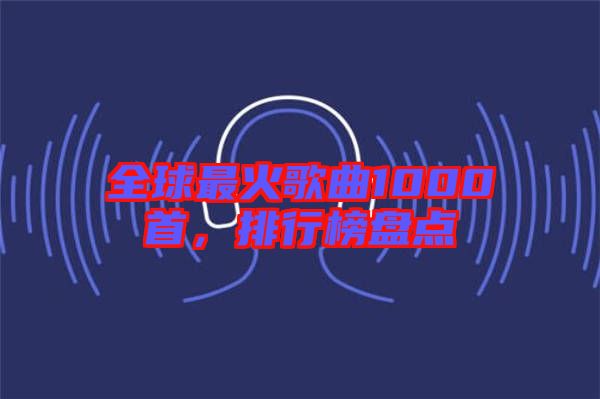全球最火歌曲1000首，排行榜盤點
