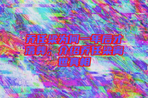 喬任梁為何一年后才落葬，介紹喬任梁離世真相