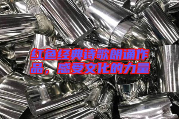 紅色經典詩歌朗誦作品，感受文化的力量