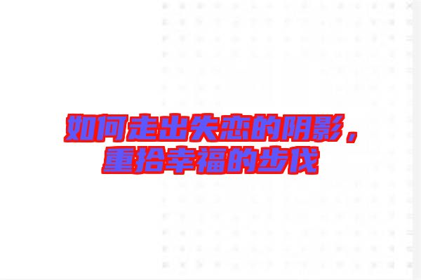 如何走出失戀的陰影，重拾幸福的步伐