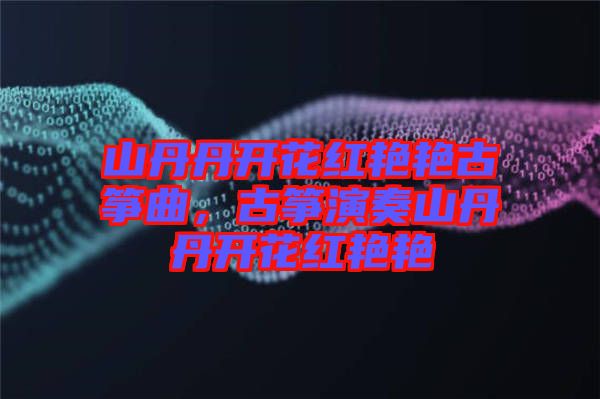 山丹丹開花紅艷艷古箏曲，古箏演奏山丹丹開花紅艷艷