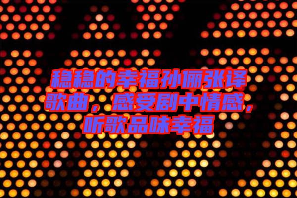 穩(wěn)穩(wěn)的幸福孫儷張譯歌曲，感受劇中情感，聽歌品味幸福