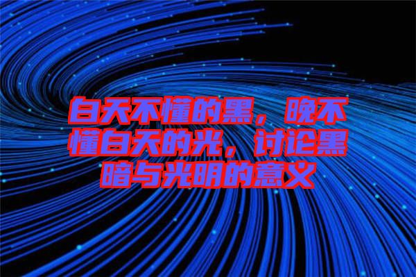 白天不懂的黑，晚不懂白天的光，討論黑暗與光明的意義