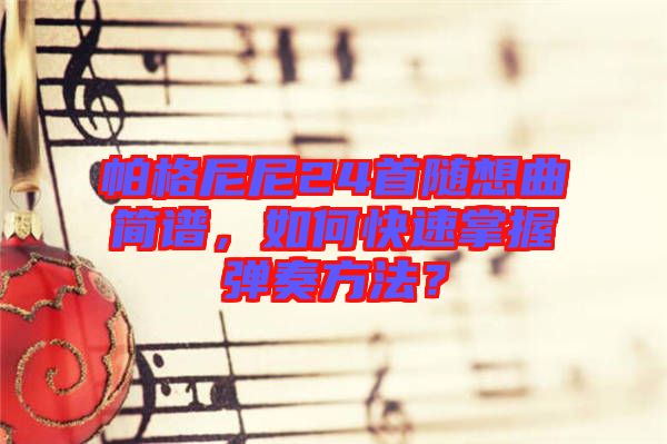 帕格尼尼24首隨想曲簡(jiǎn)譜，如何快速掌握彈奏方法？