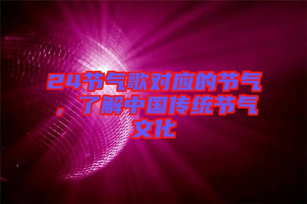 24節(jié)氣歌對(duì)應(yīng)的節(jié)氣，了解中國(guó)傳統(tǒng)節(jié)氣文化