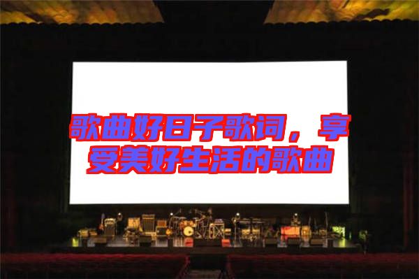 歌曲好日子歌詞，享受美好生活的歌曲