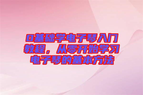 0基礎(chǔ)學(xué)電子琴入門教程，從零開始學(xué)習(xí)電子琴的基本方法