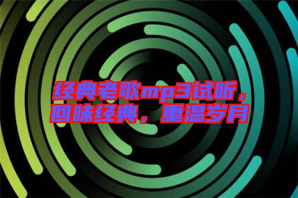 經(jīng)典老歌mp3試聽，回味經(jīng)典，重溫歲月