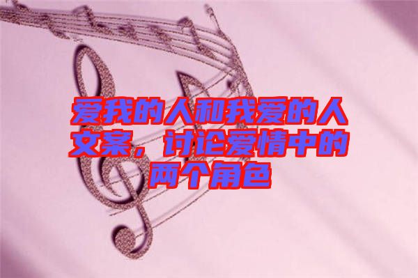 愛我的人和我愛的人文案，討論愛情中的兩個角色