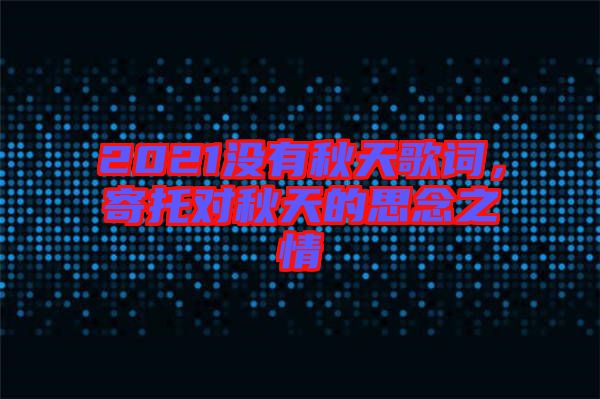2021沒有秋天歌詞，寄托對秋天的思念之情
