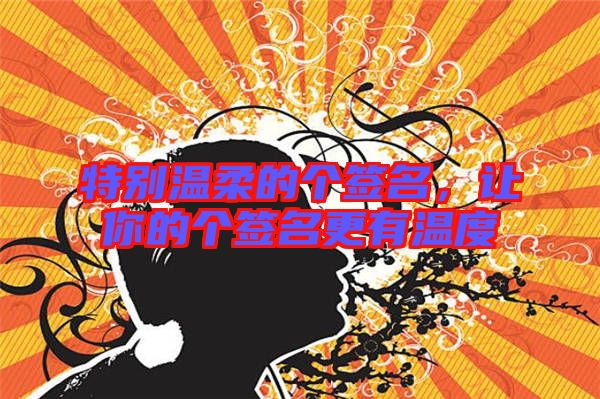 特別溫柔的個(gè)簽名，讓你的個(gè)簽名更有溫度