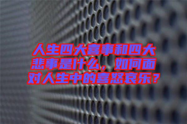 人生四大喜事和四大悲事是什么，如何面對(duì)人生中的喜怒哀樂(lè)？