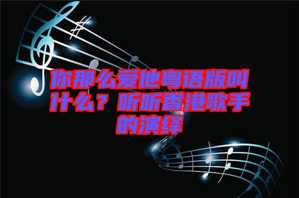 你那么愛他粵語版叫什么？聽聽香港歌手的演繹