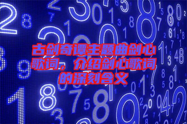 古劍奇譚主題曲劍心歌詞，介紹劍心歌詞的深刻含義