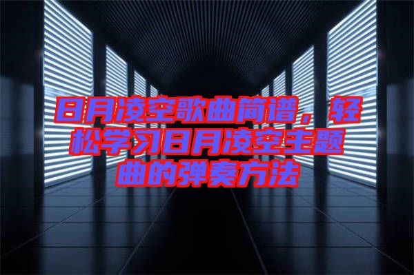 日月凌空歌曲簡譜，輕松學(xué)習(xí)日月凌空主題曲的彈奏方法