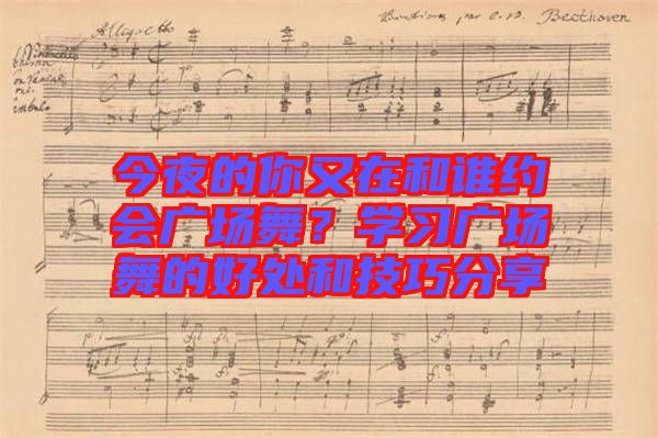 今夜的你又在和誰約會廣場舞？學習廣場舞的好處和技巧分享