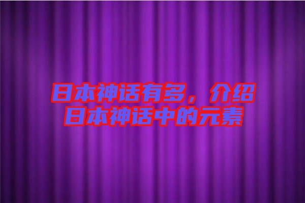 日本神話有多，介紹日本神話中的元素