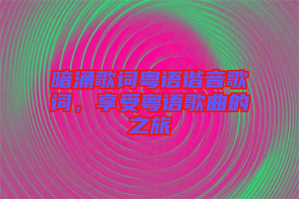 暗涌歌詞粵語諧音歌詞，享受粵語歌曲的之旅