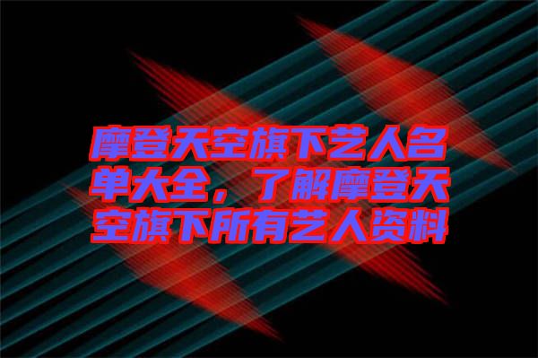 摩登天空旗下藝人名單大全，了解摩登天空旗下所有藝人資料