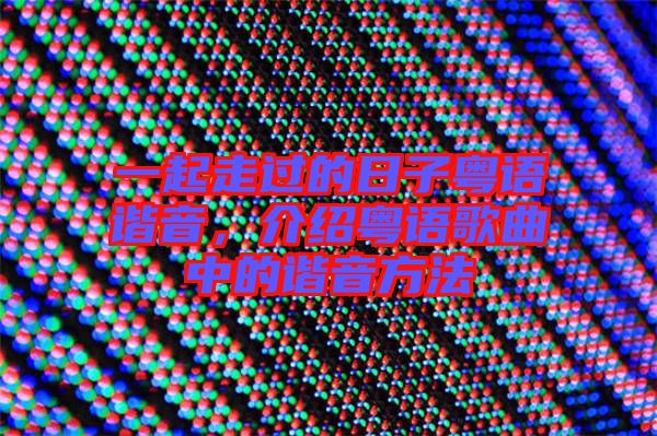一起走過的日子粵語諧音，介紹粵語歌曲中的諧音方法