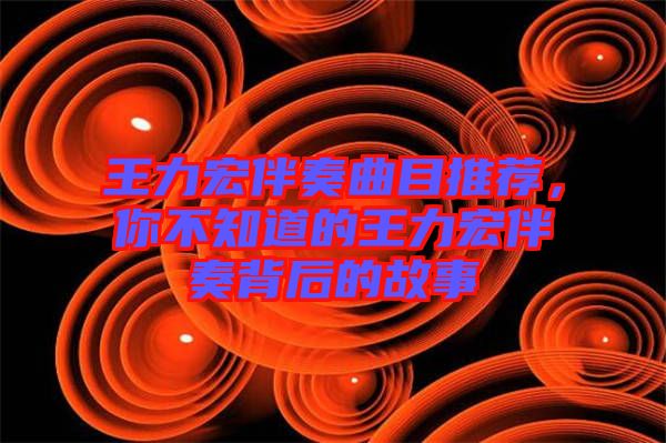 王力宏伴奏曲目推薦，你不知道的王力宏伴奏背后的故事
