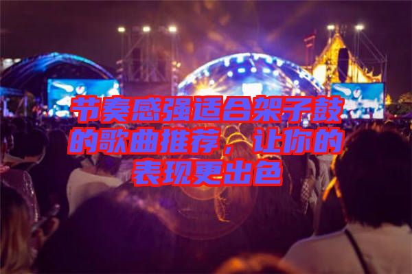 節(jié)奏感強(qiáng)適合架子鼓的歌曲推薦，讓你的表現(xiàn)更出色