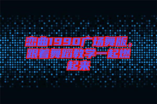戀曲1990廣場(chǎng)舞版，跟著舞蹈教學(xué)一起燃起來