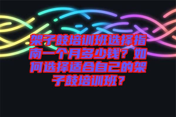 架子鼓培訓(xùn)班選擇指南一個(gè)月多少錢？如何選擇適合自己的架子鼓培訓(xùn)班？
