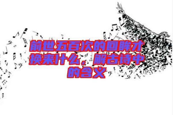 前世五百次的回眸才換來什么，解古詩中的含義