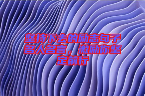 堅(jiān)持下去的勵(lì)志句子名人名言，激勵(lì)你堅(jiān)定前行