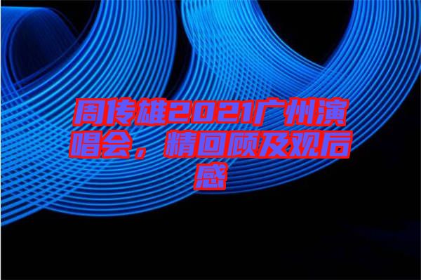 周傳雄2021廣州演唱會(huì)，精回顧及觀后感