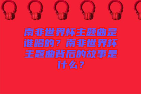 南非世界杯主題曲是誰(shuí)唱的？南非世界杯主題曲背后的故事是什么？