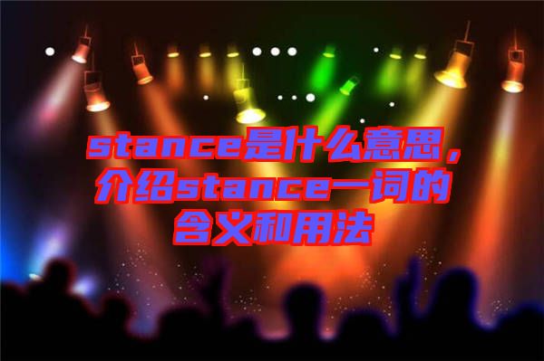 stance是什么意思，介紹stance一詞的含義和用法
